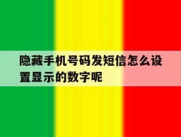 隐藏手机号码发短信怎么设置显示的数字呢