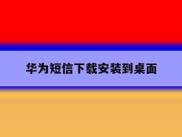华为短信下载安装到桌面