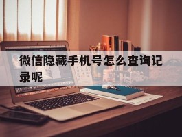 微信隐藏手机号怎么查询记录呢