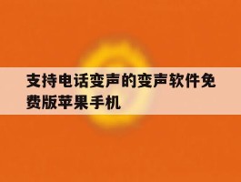支持电话变声的变声软件免费版苹果手机的简单介绍