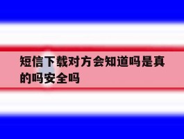 短信下载对方会知道吗是真的吗安全吗的简单介绍