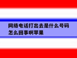 网络电话打出去是什么号码怎么回事啊苹果