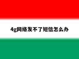 4g网络发不了短信怎么办