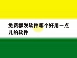 免费群发软件哪个好用一点儿的软件