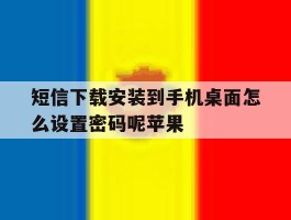 短信下载安装到手机桌面怎么设置密码呢苹果的简单介绍