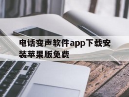 电话变声软件app下载安装苹果版免费的简单介绍