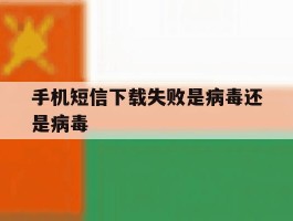 手机短信下载失败是病毒还是病毒