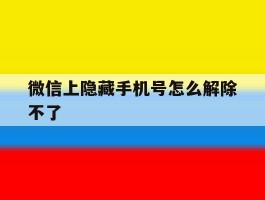 微信上隐藏手机号怎么解除不了