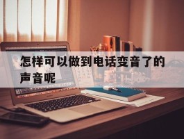 怎样可以做到电话变音了的声音呢