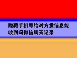 关于隐藏手机号给对方发信息能收到吗微信聊天记录的信息