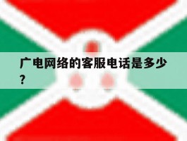 广电网络的客服电话是多少?的简单介绍