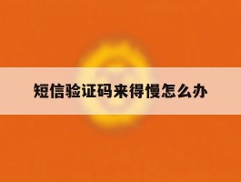 短信验证码来得慢怎么办