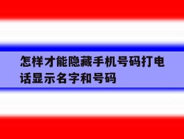 怎样才能隐藏手机号码打电话显示名字和号码