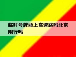 临时号牌能上高速路吗北京限行吗