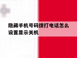 隐藏手机号码拨打电话怎么设置显示关机