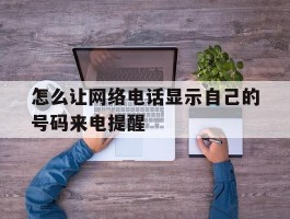 怎么让网络电话显示自己的号码来电提醒