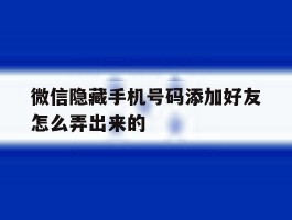 微信隐藏手机号码添加好友怎么弄出来的