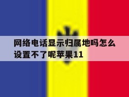 包含网络电话显示归属地吗怎么设置不了呢苹果11的词条