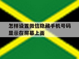怎样设置微信隐藏手机号码显示在屏幕上面
