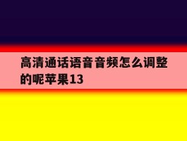 高清通话语音音频怎么调整的呢苹果13的简单介绍