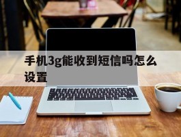 手机3g能收到短信吗怎么设置
