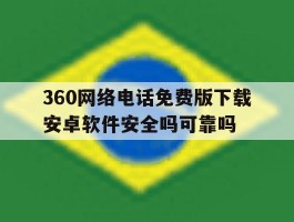 360网络电话免费版下载安卓软件安全吗可靠吗