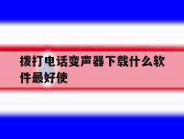 关于拨打电话变声器下载什么软件最好使的信息