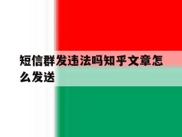 短信群发违法吗知乎文章怎么发送