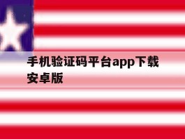 手机验证码平台app下载安卓版的简单介绍
