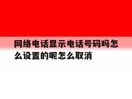 包含网络电话显示电话号码吗怎么设置的呢怎么取消的词条