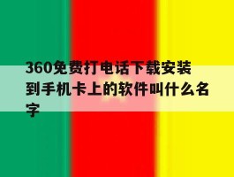 360免费打电话下载安装到手机卡上的软件叫什么名字的简单介绍