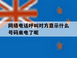 网络电话呼叫对方显示什么号码来电了呢