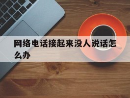 网络电话接起来没人说话怎么办