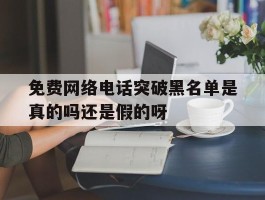 包含免费网络电话突破黑名单是真的吗还是假的呀的词条