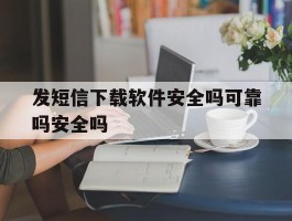 发短信下载软件安全吗可靠吗安全吗