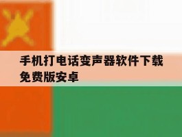 手机打电话变声器软件下载免费版安卓的简单介绍