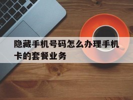 隐藏手机号码怎么办理手机卡的套餐业务
