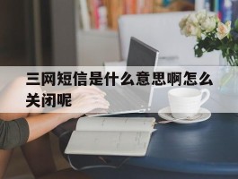三网短信是什么意思啊怎么关闭呢