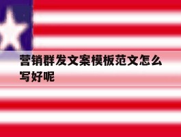 营销群发文案模板范文怎么写好呢