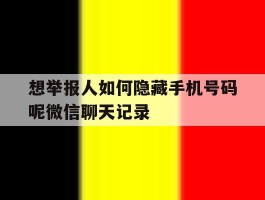 想举报人如何隐藏手机号码呢微信聊天记录的简单介绍