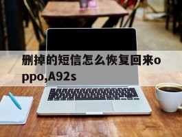 删掉的短信怎么恢复回来oppo,A92s