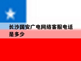 长沙国安广电网络客服电话是多少