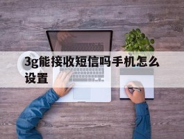 3g能接收短信吗手机怎么设置