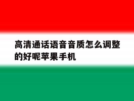 高清通话语音音质怎么调整的好呢苹果手机的简单介绍