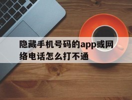 隐藏手机号码的app或网络电话怎么打不通