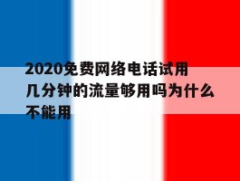 2020免费网络电话试用几分钟的流量够用吗为什么不能用的简单介绍