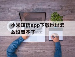 小米短信app下载地址怎么设置不了