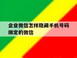 企业微信怎样隐藏手机号码绑定的微信