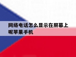 网络电话怎么显示在屏幕上呢苹果手机的简单介绍