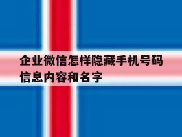 企业微信怎样隐藏手机号码信息内容和名字的简单介绍